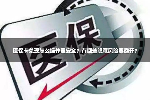 医保卡兑现怎么操作更安全？有哪些隐藏风险要避开？